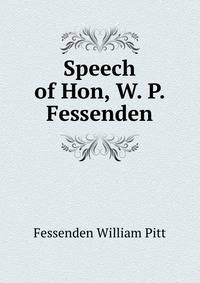 Speech of Hon, W. P. Fessenden ..
