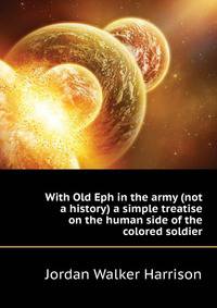 With "Old Eph" in the army (not a history) a simple treatise on the human side of the colored soldier