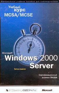 Microsoft Windows 2000 Server. Учебный курс MCSA/MCSE. Сертификационный экзамен 70-215 (+ CD-ROM)