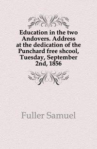 Education in the two Andovers. Address at the dedication of the Punchard free shcool, Tuesday, September 2nd, 1856