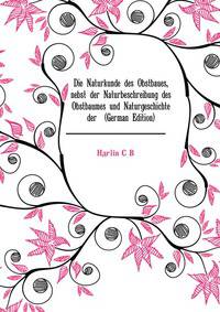 Die Naturkunde des Obstbaues, nebst der Naturbeschreibung des Obstbaumes und Naturgeschichte der ... (German Edition)