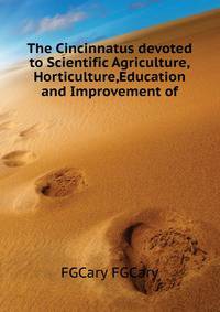 The Cincinnatus devoted to Scientific Agriculture,Horticulture,Education and Improvement of ...