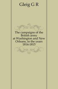 The campaigns of the British army at Washington and New Orleans, in the years 1814-1815
