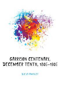 Garrison centenary, December tenth, 1805-1905