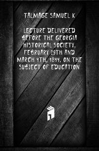Lecture delivered before the Georgia Historical Society, February 29th and March 4th, 1844, on the subject of education