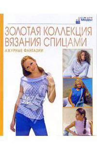 Ажурные фантазии. Золотая коллекция вязания спицами