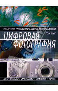 Цифровая фотография. Практическое руководство для любителей и профессионалов.