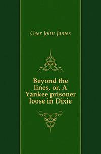 Beyond the lines, or, A Yankee prisoner loose in Dixie
