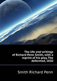The life and writings of Richard Penn Smith, with a reprint of his play, "The deformed," 1830