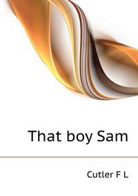 That boy Sam ..