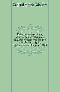 Returns of desertions, discharges, deaths, etc., in Maine regiments for the months of August, September and October, 1864