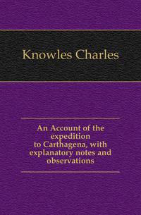An Account of the expedition to Carthagena, with explanatory notes and observations