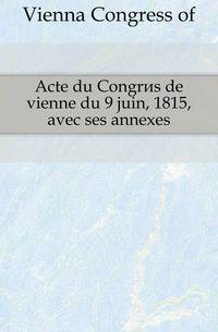 Acte du Congres de vienne du 9 juin, 1815, avec ses annexes