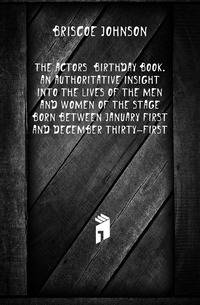 The actors' birthday book. An authoritative insight into the lives of the men and women of the stage born between January first and December thirty-first