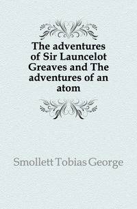 The adventures of Sir Launcelot Greaves and The adventures of an atom