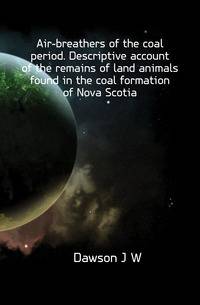 Air-breathers of the coal period. Descriptive account of the remains of land animals found in the coal formation of Nova Scotia