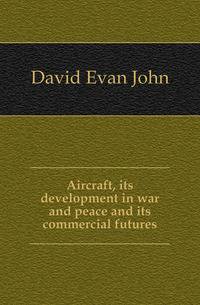 Aircraft, its development in war and peace and its commercial futures