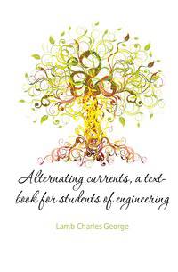 Alternating currents, a text-book for students of engineering