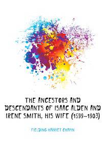 The ancestors and descendants of Isaac Alden and Irene Smith, his wife (1599-1903)