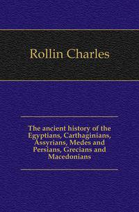 The ancient history of the Egyptians, Carthaginians, Assyrians, Medes and Persians, Grecians and Macedonians