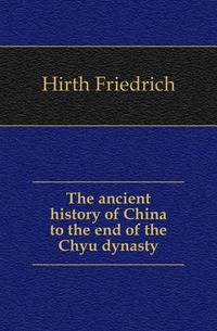 The ancient history of China to the end of the Chou dynasty