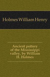 Ancient pottery of the Mississippi valley, by William H. Holmes