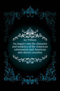 An inquiry into the character and tendency of the American colonization and American anti-slavery societies