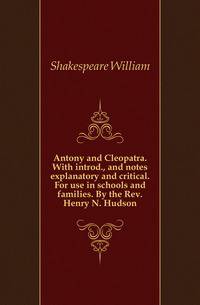 Antony and Cleopatra. With introd., and notes explanatory and critical. For use in schools and families. By the Rev. Henry N. Hudson