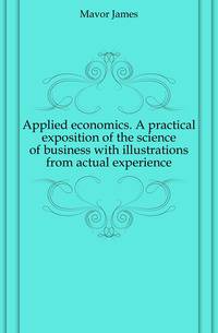 Applied economics. A practical exposition of the science of business with illustrations from actual experience