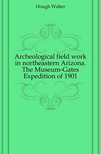 Archeological field work in northeastern Arizona. The Museum-Gates Expedition of 1901