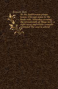 At the Auditorium playe-house, Chicago neare to the bank-side, Saturday evening, the seventeenth of Maye next, a right mery and wittie comedie intituled The case is alterd