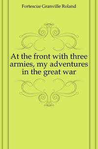 At the front with three armies, my adventures in the great war