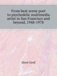 From beat scene poet to psychedelic multimedia artist in San Francisco and beyond, 1948-1978 oral history transcript, 1996