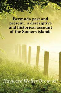 Bermuda past and present, a descriptive and historical account of the Somers islands