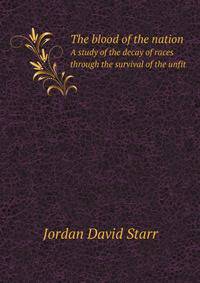 The blood of the nation, a study of the decay of races through the survival of the unfit