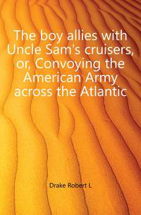 The boy allies with Uncle Sam's cruisers, or, Convoying the American Army across the Atlantic