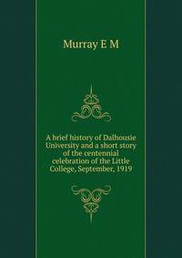 A brief history of Dalhousie University and a short story of the centennial celebration of the "Little College", September, 1919
