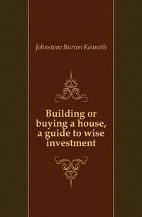 Building or buying a house, a guide to wise investment