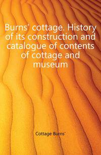 Burns' cottage. History of its construction and catalogue of contents of cottage and museum