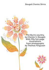 The Burns country, by Charles S. Dougall ... With fifty full-page illustrations from photographs by Thomas Ferguson