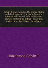 Calvin T. Hazelwood vs. the United States and the Kiowa and Comanche bands or tribes of Indians. No. 2276. Defendants' request for findings of fact--objections... and argument of counsel for defense