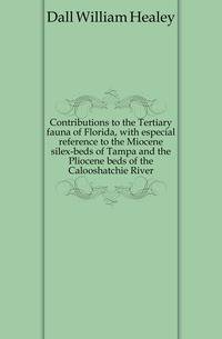 Contributions to the Tertiary fauna of Florida, with especial reference to the Miocene silex-beds of Tampa and the Pliocene beds of the Calooshatchie River