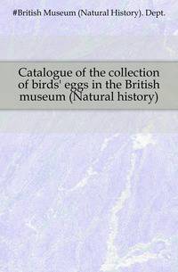 Catalogue of the collection of birds' eggs in the British museum (Natural history)