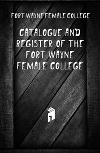 Catalogue and register of the Fort Wayne Female College