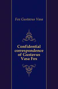 Confidential correspondence of Gustavus Vasa Fox