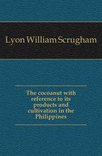 The cocoanut with reference to its products and cultivation in the Philippines