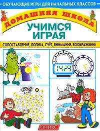 Учимся играя: Сопоставление, логика, счет, внимание, воображение: Обучающие игры для начальных классов. (Серия:'Домашняя школа')