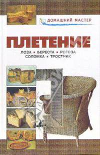 Плетение. Лоза. Береста. Рогоза. Соломка. Тростник: справочник - (Домашний мастер)