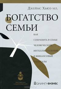 Богатство семьи. Как сохранить в семье человеческий, интеллектуальный и финансовые капиталы