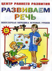 Развиваем речь. 5-7 лет. Популярная методика игровых уроков - (Центр раннего развития)